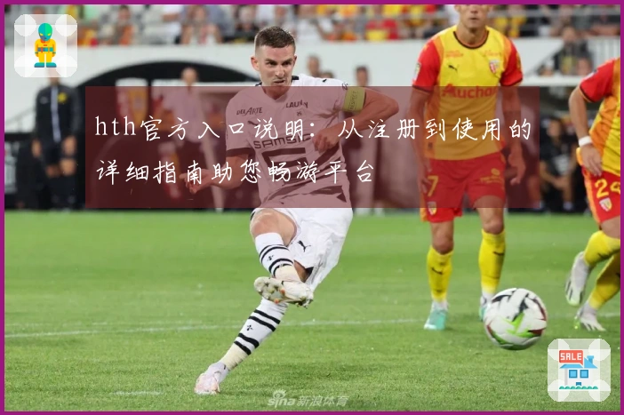 hth官方入口说明：从注册到使用的详细指南助您畅游平台