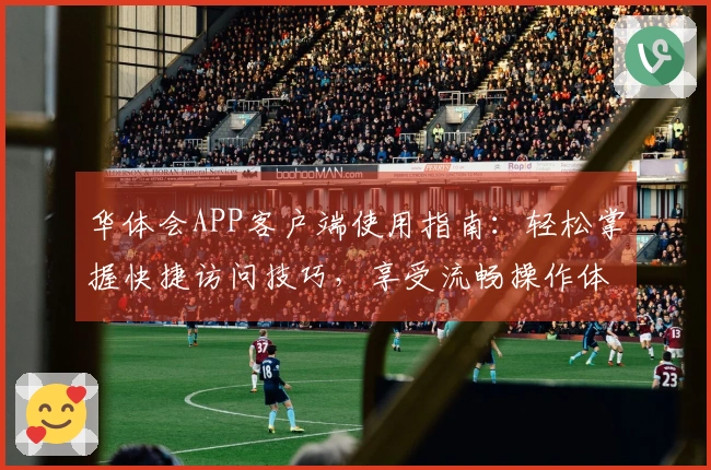 华体会APP客户端使用指南:轻松掌握快捷访问技巧,享受流畅操作体验