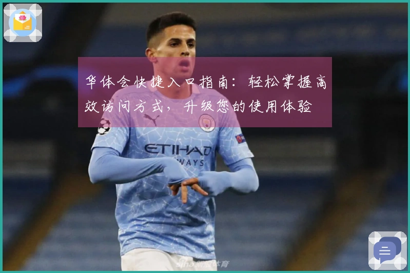 华体会快捷入口指南：轻松掌握高效访问方式，升级您的使用体验