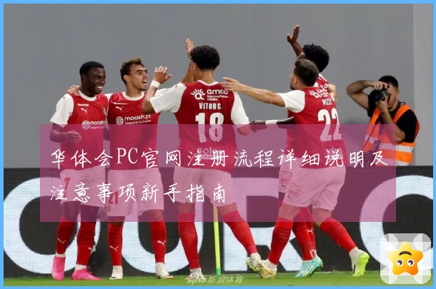 华体会PC官网注册流程详细说明及注意事项新手指南