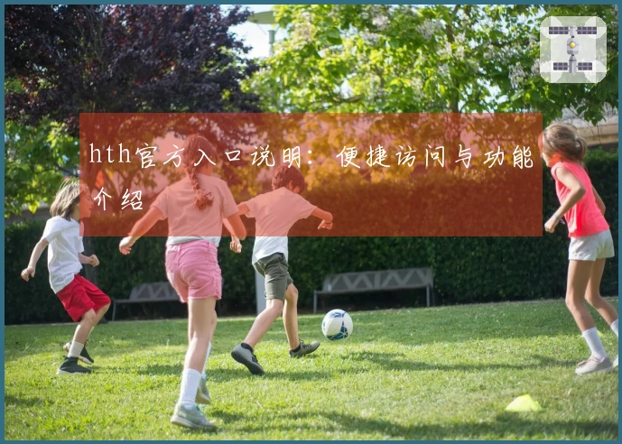 hth官方入口说明：便捷访问与功能介绍