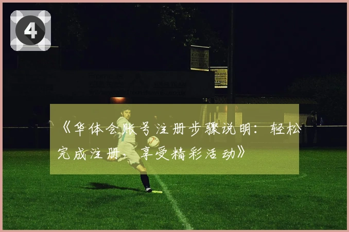 《华体会账号注册步骤说明:轻松完成注册,享受精彩活动》