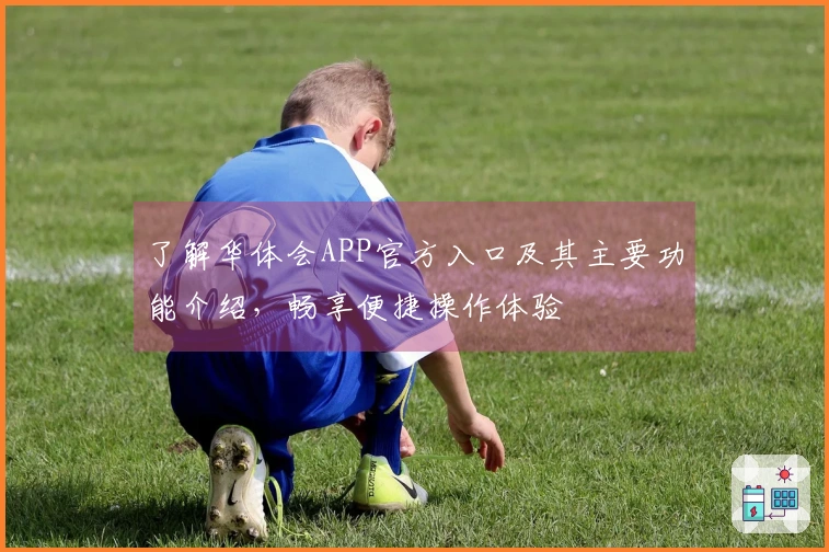 了解华体会APP官方入口及其主要功能介绍,畅享便捷操作体验
