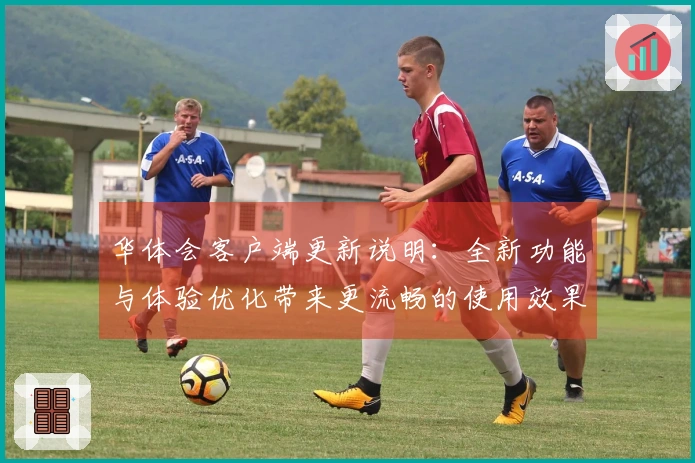 华体会客户端更新说明：全新功能与体验优化带来更流畅的使用效果