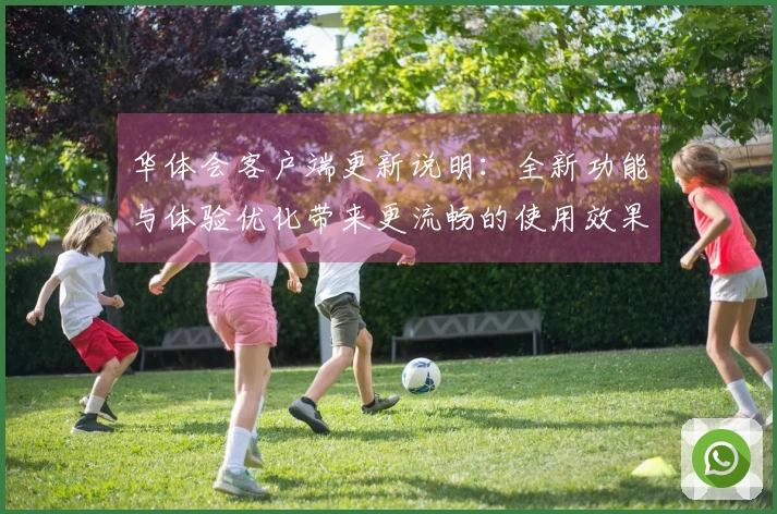 华体会客户端更新说明：全新功能与体验优化带来更流畅的使用效果