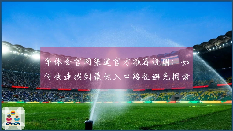 华体会官网渠道官方推荐说明：如何快速找到最优入口路径避免拥堵